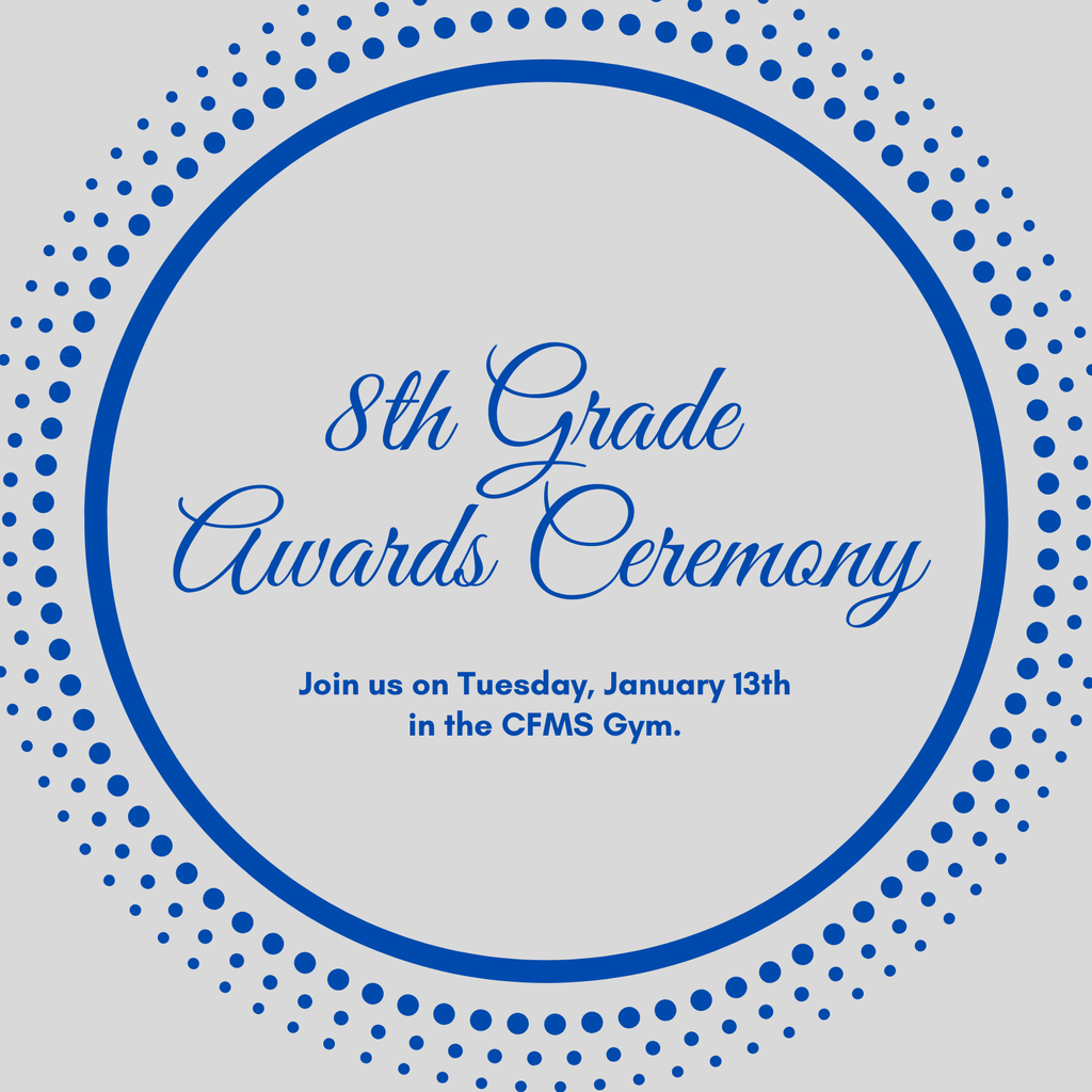 8th grade awards ceremony on Tuesday, January 13th in the CFMS Gym