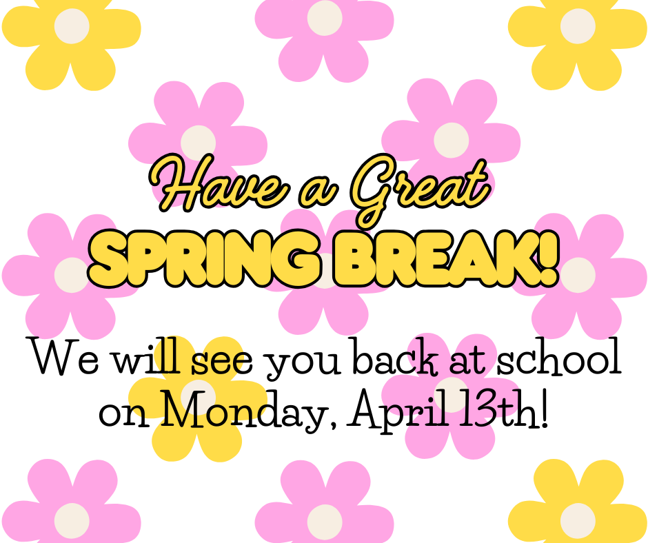 Have a great Spring Break!!! We will see you back at school on Monday, April 13th.