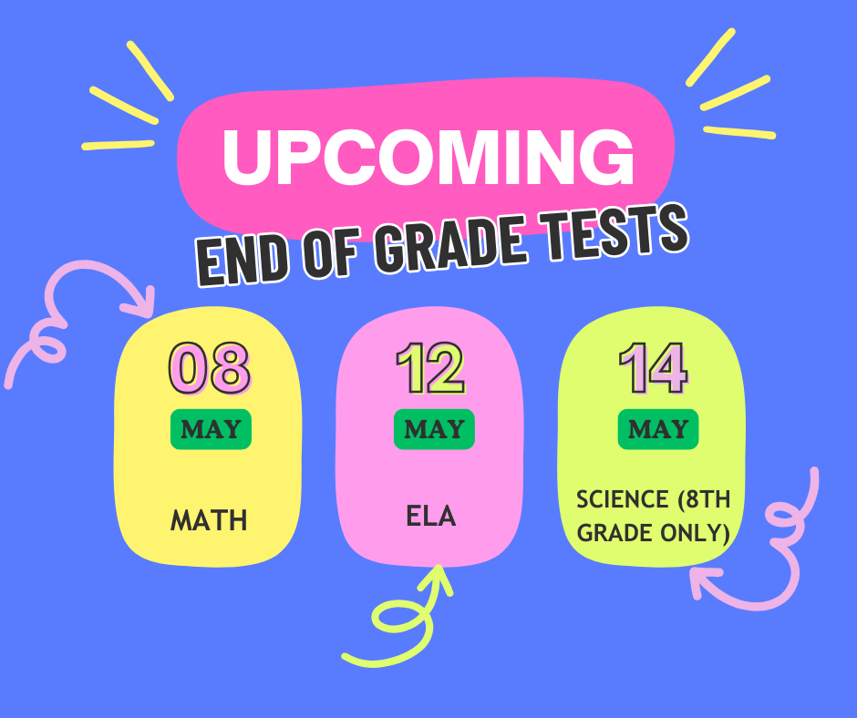 Upcoming End of Grade Tests: May 8th-Math; May 12th-ELA; May 14th-Science (8th grade only).