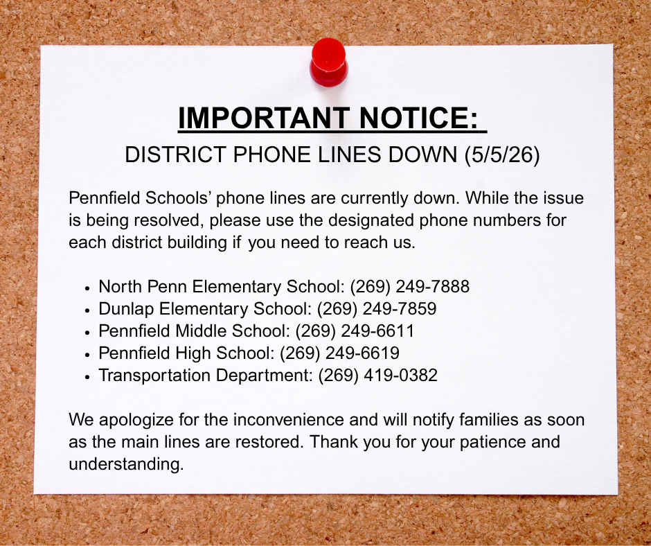 Graphic of a white notice pinned to a corkboard with a red pushpin. The headline reads, ‘Important Notice: District Phone Lines Down (5/5/26).’ The notice states that Pennfield Schools’ phone lines are currently down and provides alternate contact numbers for district buildings and transportation services. Listed numbers include North Penn Elementary School at (269) 249-7888, Dunlap Elementary School at (269) 249-7859, Pennfield Middle School at (269) 249-6611, Pennfield High School at (269) 249-6619, and Transportation Department at (269) 419-0382. The message ends by apologizing for the inconvenience and thanking families for their patience and understanding while the issue is resolved