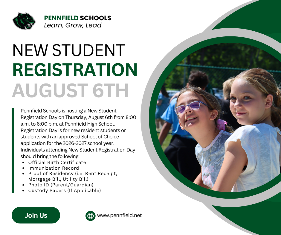 Pennfield Schools New Student Registration Day is Thursday, August 6, from 8:00 a.m. to 6:00 p.m. at Pennfield High School. Registration is for new resident students and students with an approved School of Choice application for the 2026–2027 school year. Families should bring the student’s official birth certificate, immunization record, proof of residency, parent or guardian photo ID, and custody papers if applicable. Visit pennfield.net for more information.