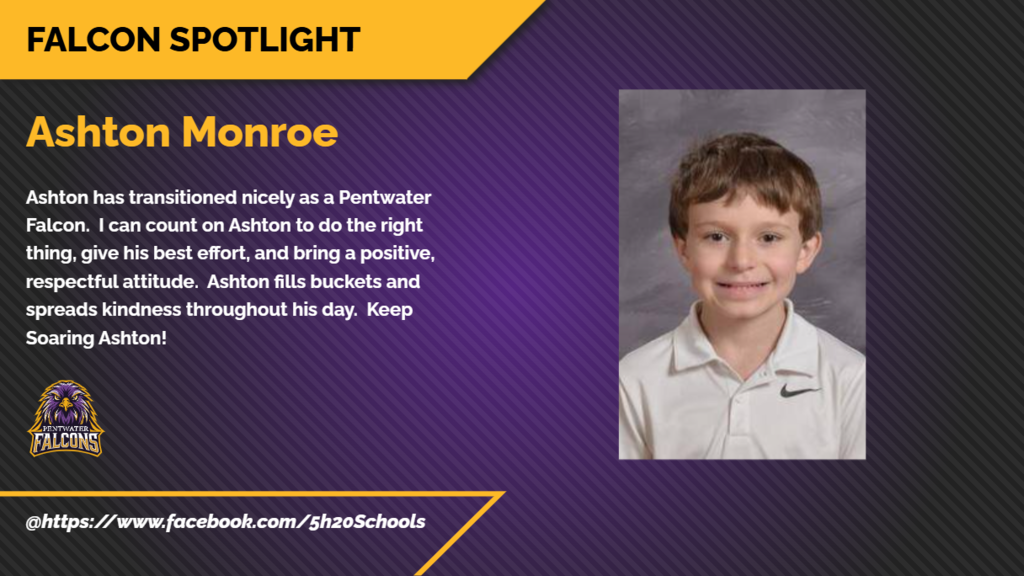 Ashton has transitioned nicely as a Pentwater Falcon. I can count on Ashton to do the right thing, give his best effort, and bring a positive, respectful attitude. Ashton fills buckets and spreads kindness throughout his day. Keep Soaring Ashton!
