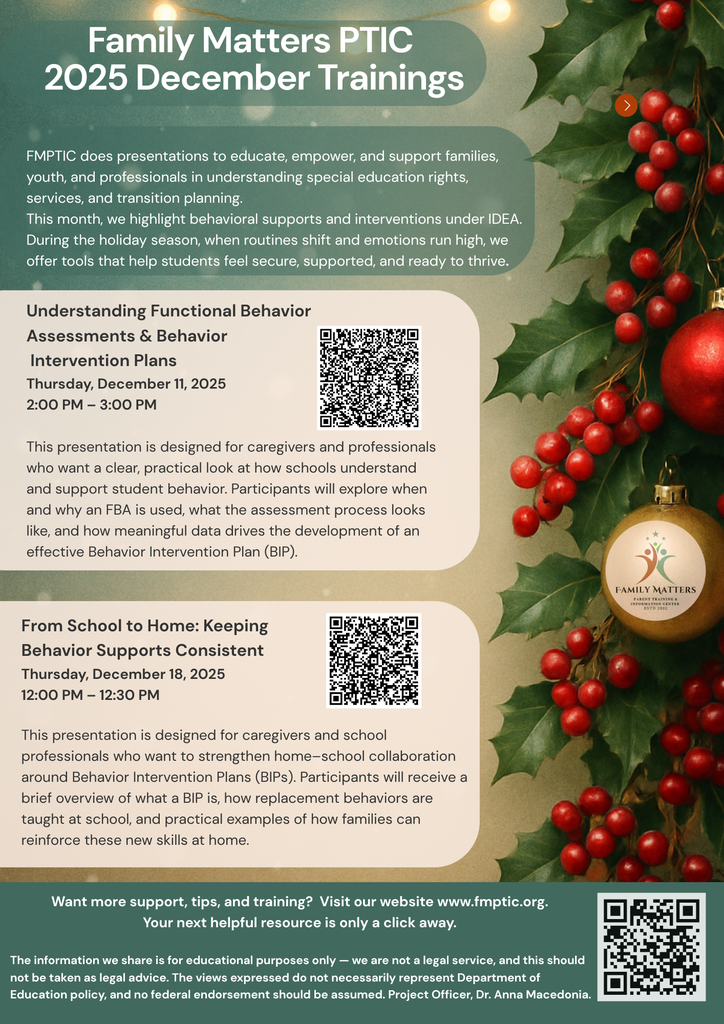 A festive holiday-themed flyer for Family Matters PTIC promoting December 2025 trainings. The background features greenery, holly, and ornaments. The flyer announces two sessions: “Understanding Functional Behavior Assessments & Behavior Intervention Plans” on December 11, 2025, and “From School to Home: Keeping Behavior Supports Consistent” on December 18, 2025. Each session includes a brief description and a QR code for registration. The bottom section encourages families to visit the FMPTIC website for more support and includes a disclaimer.