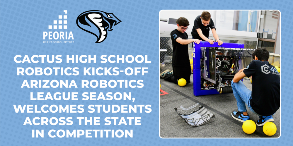 Promotional graphic from Peoria Unified School District featuring the Cactus High School robotics program. Large white headline reads, “Cactus High School Robotics Kicks-Off Arizona Robotics League Season, Welcomes Students Across the State in Competition.” The Peoria Unified School District logo and Cactus High School cobra logo appear above the text. On the right, three students work on a large competition robot with a purple frame inside a robotics lab, with several yellow game balls on the floor around them. The design uses a light blue patterned background.