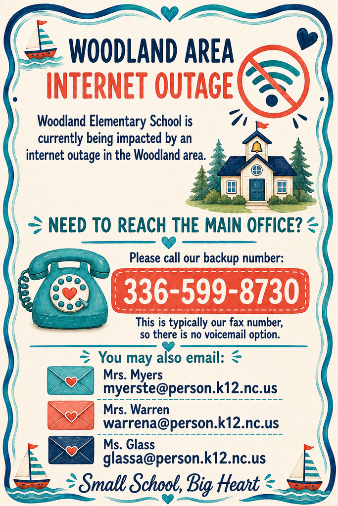 Woodland Elementary School is currently being impacted by an internet outage in the Woodland area. If you need to reach the main office, please call our backup number at 336-599-8730. This is typically our fax number, so there is no option to leave a voicemail. You may also email Mrs. Myers at myerste@person.k12.nc.us, Mrs. Warren at warrena@person.k12.nc.us, or Ms. Glass at glassa@person.k12.nc.us.