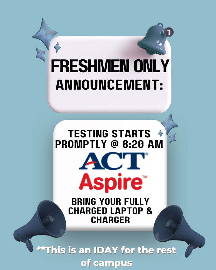 Freshman ACT Aspire announcement: Testing starts promptly at 8:20am. Reminder to bring your charged laptop and charger. This will be an IDay for the rest of the campus.