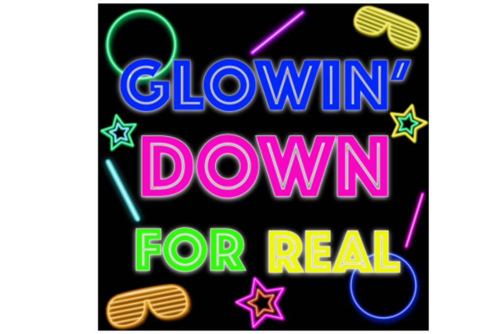 It’s GLOWIN’ DOWN FOR REAL