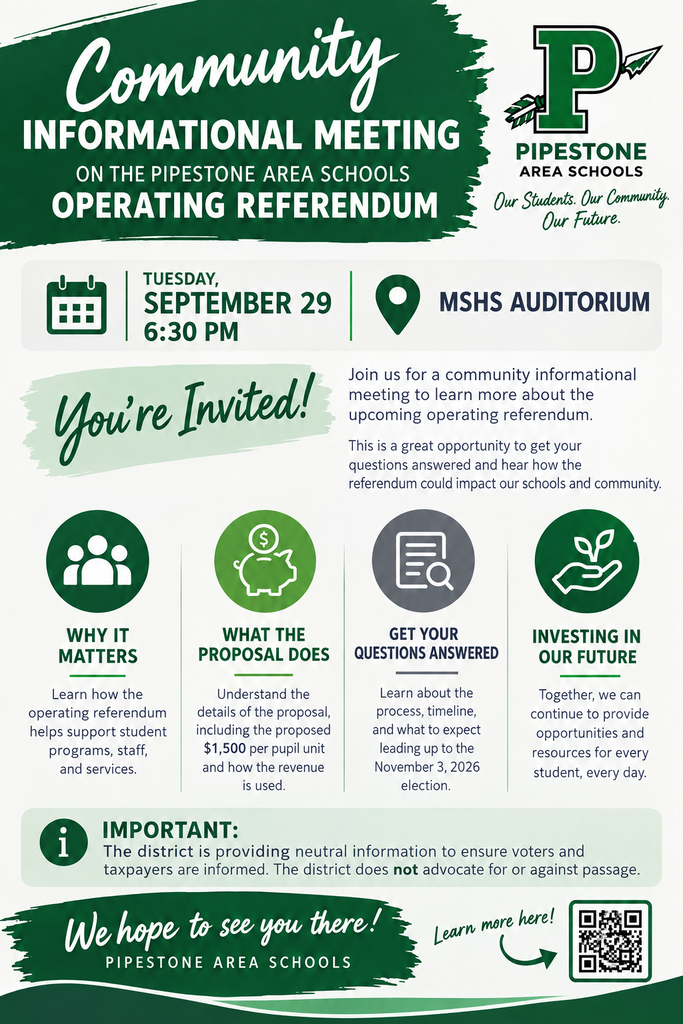 Image description: Pipestone Area Schools announces a Community Informational Meeting about the proposed operating referendum. The meeting is Tuesday, September 29, at 6:30 p.m. in the MS/HS Auditorium. The graphic states that the meeting will cover why the referendum matters, what the proposal does, how the proposed $1,500 per pupil unit would be used, the referendum process and timeline, and an opportunity to have questions answered. The graphic also notes that the district is providing neutral information and does not advocate for or against passage of the referendum. The November 3, 2026 election is referenced. A QR code is included for additional information. The graphic uses Pipestone Area Schools' green, white, black and gray branding and includes the district logo.