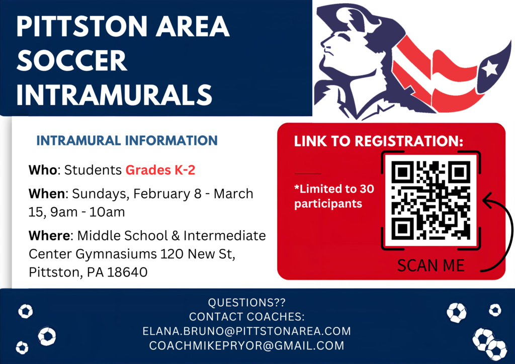 A blue, white, and red flyer titled “Pittston Area Soccer Intramurals” with a Patriot logo in the top right corner. The flyer lists intramural information: Who: Students in Grades K–2. When: Sundays, February 8 through March 15, from 9:00 AM to 10:00 AM. Where: Middle School and Intermediate Center gymnasiums, 120 New Street, Pittston, Pennsylvania 18640. On the right side is a red box with a QR code labeled “Link to Registration” and text stating “Limited to 30 participants” and “Scan Me.” At the bottom, contact information is provided for questions, including two coach email addresses. Soccer ball icons decorate the lower corners of the flyer.