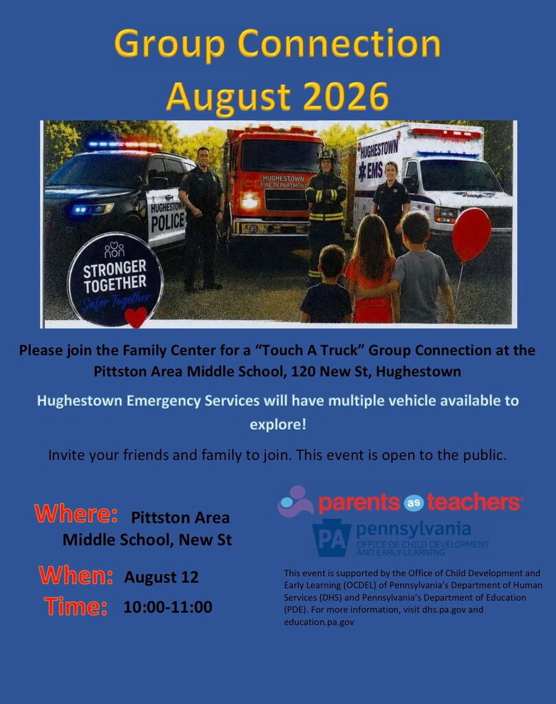 Group connection flyer. Group Connection August 2026 PHUGHESTOWIN HUGHESTOWN FIRE DEPARTMEN HUGHESTOWIN POLICE STRONGER TOGETHER Safer Together Please join the Family Center for a "Touch A Truck" Group Connection at the Pittston Area Middle School, 120 New St, Hughestown Hughestown Emergency Services will have multiple vehicle available to explore! Invite your friends and family to join. This event is open to the public. Where: Pittston Area Middle School, New St When: August 12 Time: 10:00-11:00