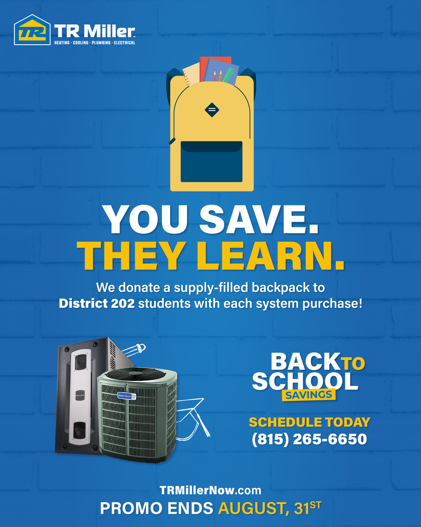 You save. They learn. TR Miller Heating and Cooling will donate a backpack to District 202 students with each system purchase. Deadline is August 31. Call 815.265.6650