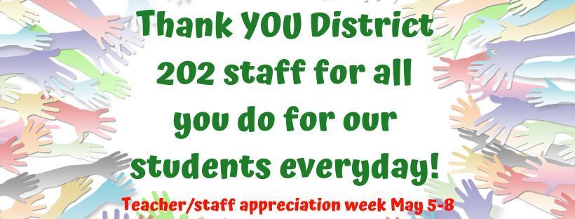 colorful hands reaching to the middle of the page. Thank YOU District 202 staff for all you do for our students everyday. Teacher/staff appreciation week May 5-8