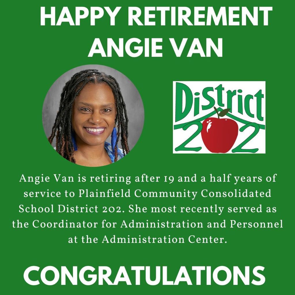 Green background with headshot and District 202 logo. Happy retirement Angie Van. Angie Van is retiring after 19 and a half years of service to Plainfield Community Consolidated School District 202. She most recently serviced as the Coordinator for Administration and Personnel at the Administration Center.