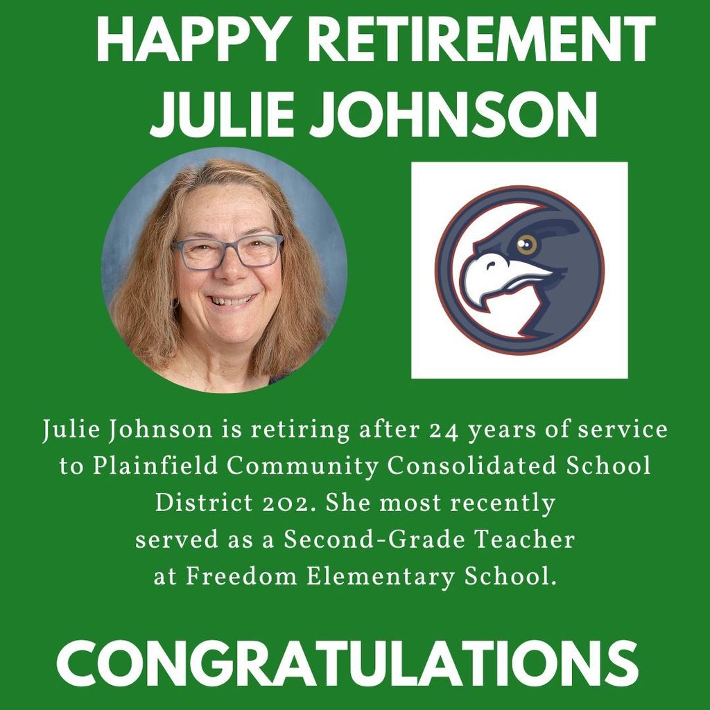 Happy retirement Julie Johnson. Headshot and Freedom falcon logo.  Julie Johnson is retiring after 24 years of service to Plainfield Community Consolidated School District 202. She most recently served as a Second-Grade Teacher at Freedom Elementary School. Congratulations.