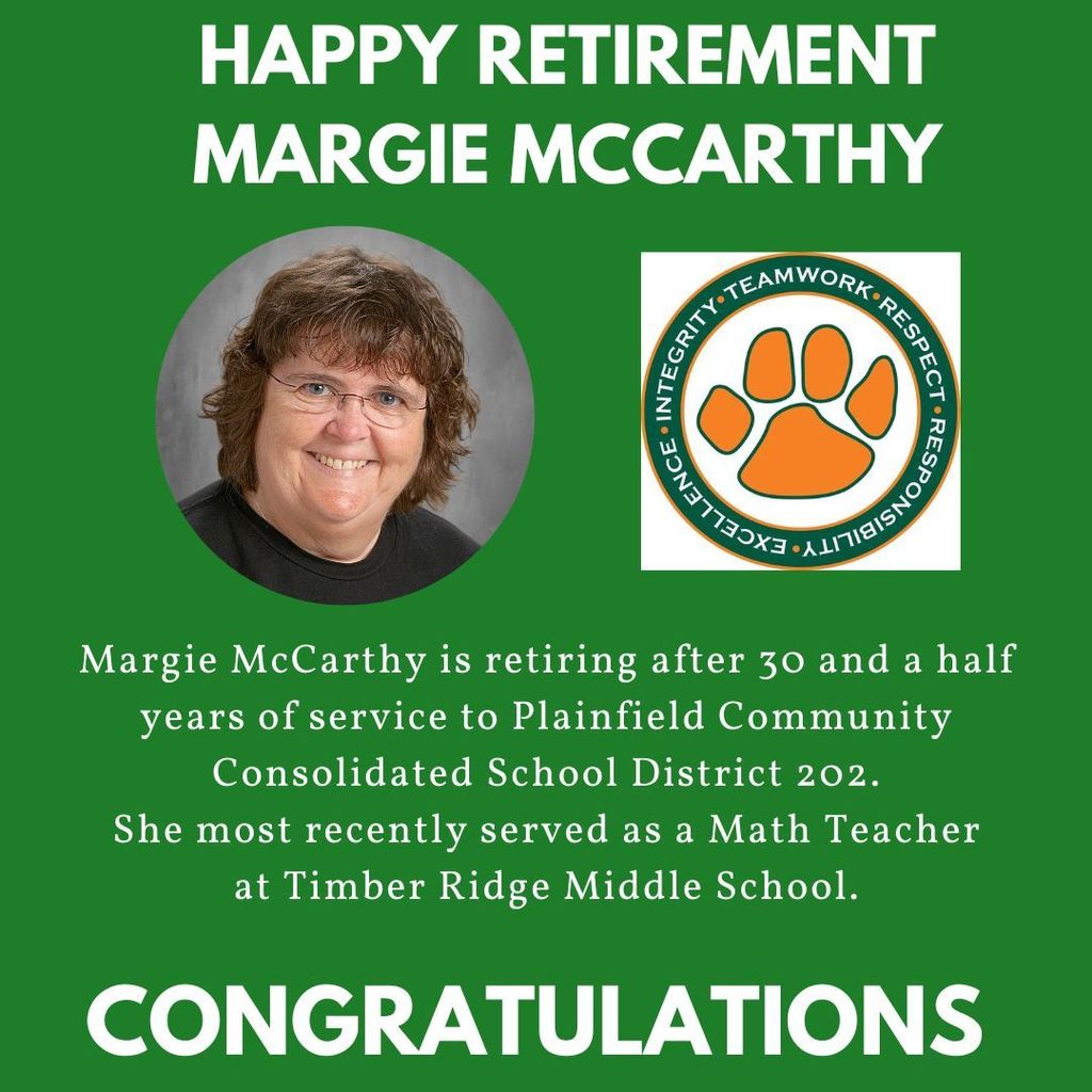 Happy Retirement Margie McCarthy. Headshot and Timber Ridge Middle School logo. Margie McCarthy  is retiring after 30 and a half years of service to Plainfield Community Consolidated School District 202. She most recently served as a Math Teacher at Timber Ridge Middle School. Congratulations.