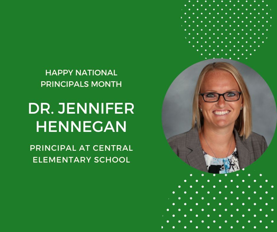Happy National Principals Month. Dr. Jennifer Hennegan Principal at Central Elementary School. Green backgroud with headshot in circle.