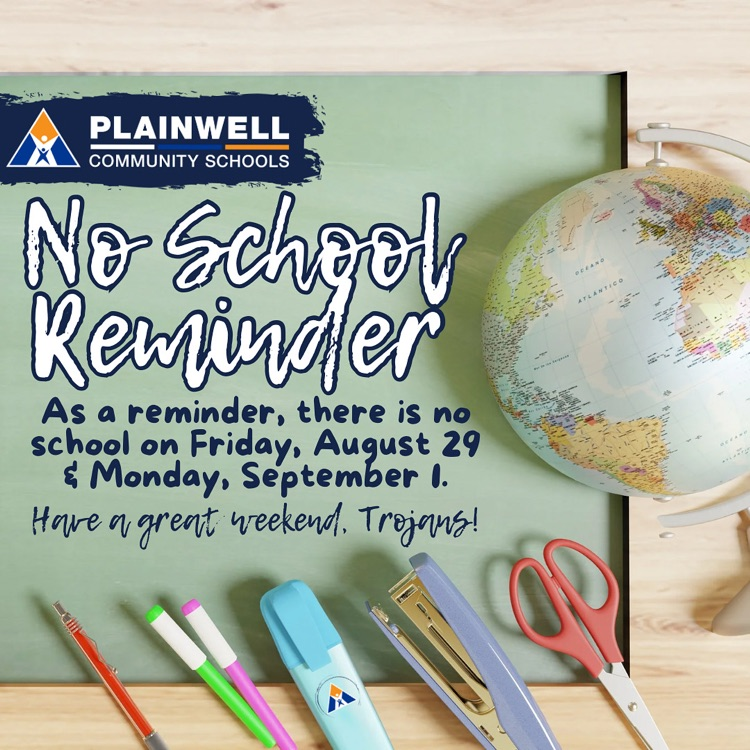 plainwell community schools - no school reminder - as a reminder, there is no school on Friday, August 29 & Monday, September 1. have a great weekend, Trojans