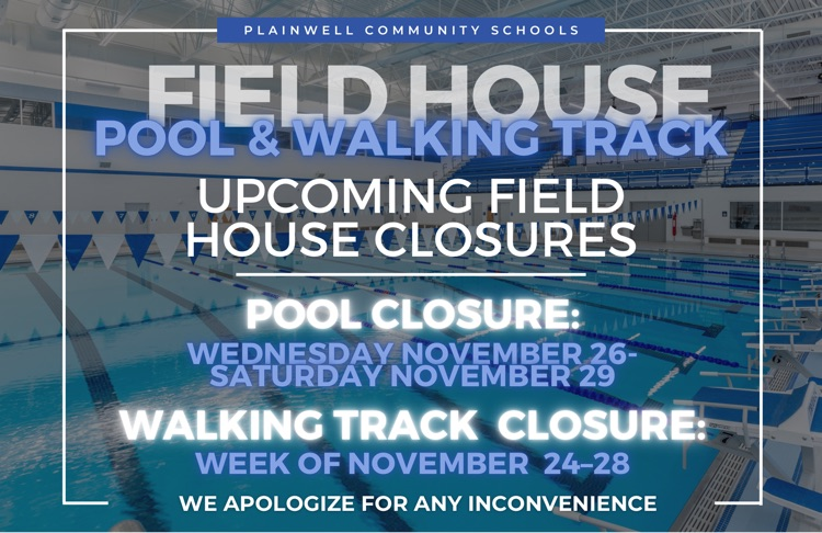 plainwell community schools - field house pool & walking track - upcoming closures - pool closure Wednesday, November 26-Saturday, November 29 - walking track closure - week of November 24-28 - we apologize for any inconvenience 