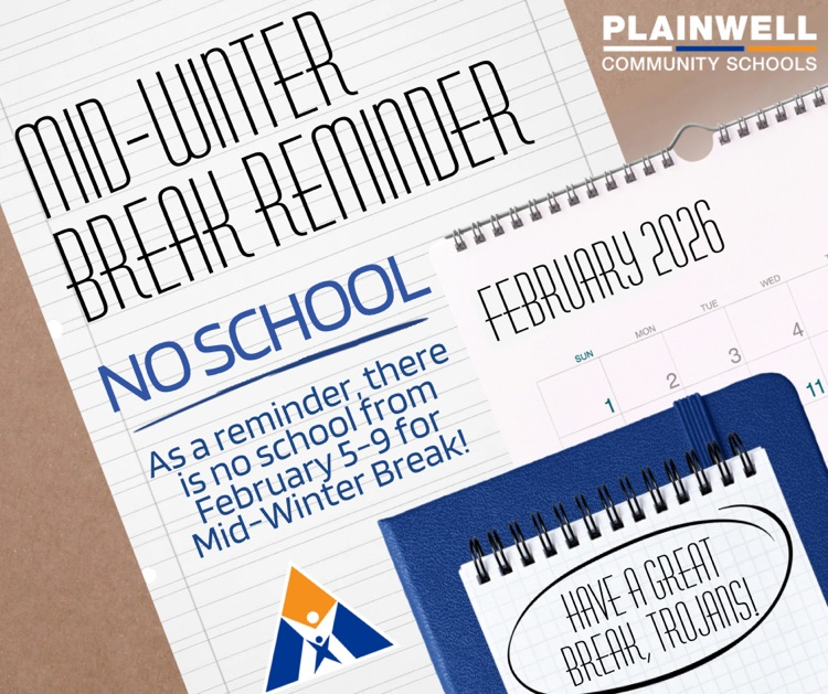 plainwell community schools - mid-winter break reminder - no school - as a reminder, there is no school from February 5-9 for Mid-Winter Break! - have a great break, Trojans! 