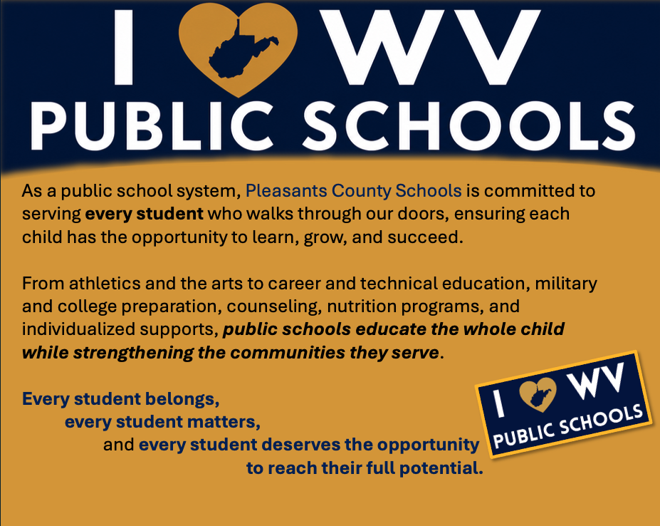 As a public school system, Pleasants County Schools is committed to serving every student who walks through our doors, ensuring each child has the opportunity to learn, grow, and succeed.  From athletics and the arts to career and technical education, military and college preparation, counseling, nutrition programs, and individualized supports, public schools educate the whole child while strengthening the communities they serve.  Every student belongs,  very student matters,  and every student deserves the opportunity    to reach their full potential.