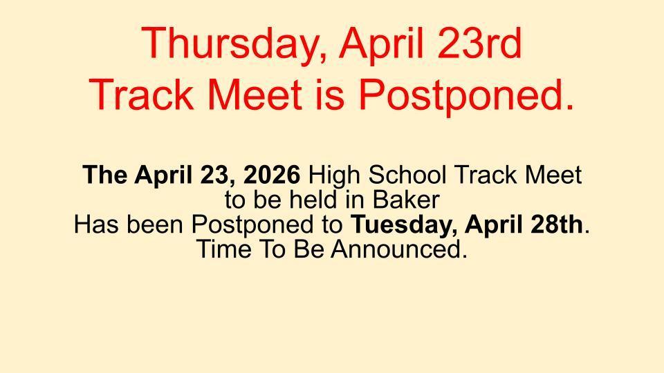 The April 23, 2026 High School Track Meet to be held in Baker has been Postponed to Tuesday, April 28th.   Time To Be Announced.