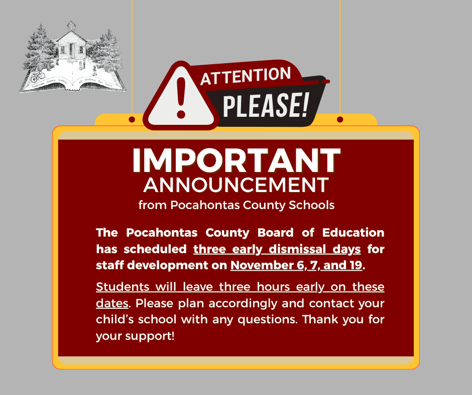 Text box with text: Import Announcement: from Pocahontas County Schools The Pocahontas County Board of Education has approved three early dismissal days in November for staff professional development. On November 6, 7, and 19, students will be dismissed three hours early. Please plan accordingly and contact your child’s school if you have any questions. Thank you for your continued support!