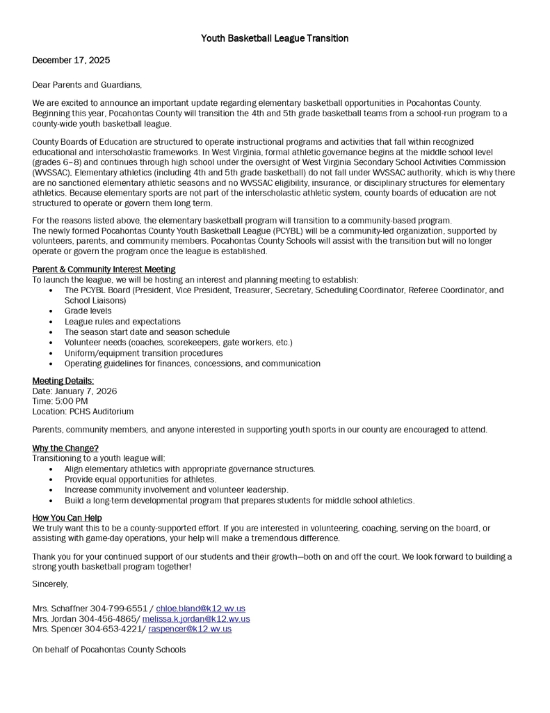 A letter titled “Youth Basketball League Transition” dated December 17, 2025, from Pocahontas County Schools. The letter announces that starting this year, 4th and 5th grade basketball will transition from a school-run program to a county-wide youth basketball league (PCYBL). It explains that elementary basketball is not governed by WVSSAC and will now be community-based, supported by volunteers and parents. The letter invites families to an interest and planning meeting on January 7, 2026, at 5:00 PM in the PCHS auditorium to discuss league structure, grade levels, rules, season schedule, volunteer needs, and equipment procedures. It lists reasons for the change, including aligning governance, providing equal opportunities, and increasing community involvement. Contact information for three school representatives is provided at the bottom.