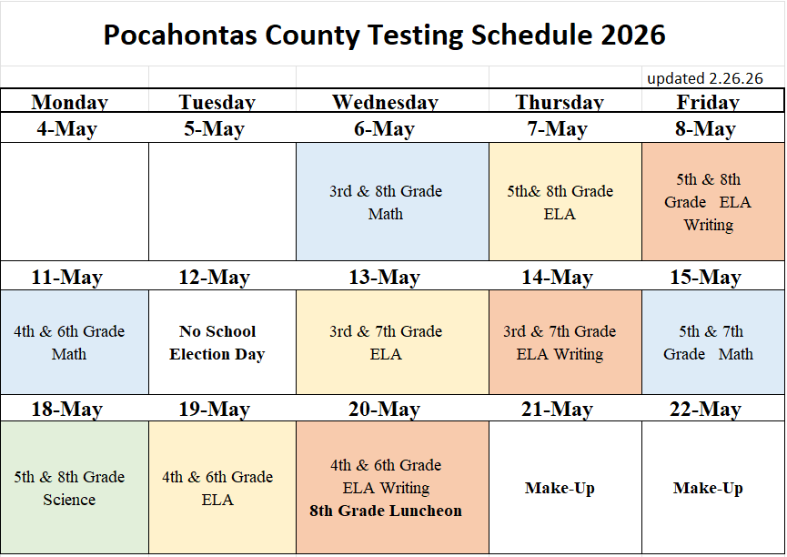 “Table titled ‘Pocahontas County Testing Schedule 2026’ with dates Monday May 4 through Friday May 22. May 6: 3rd and 8th Grade Math. May 7: 5th and 8th Grade ELA. May 8: 5th and 8th Grade ELA Writing. May 11: 4th and 6th Grade Math. May 12: No School, Election Day. May 13: 3rd and 7th Grade ELA. May 14: 3rd and 7th Grade ELA Writing. May 15: 5th and 7th Grade Math. May 18: 5th and 8th Grade Science. May 19: 4th and 6th Grade ELA. May 20: 4th and 6th Grade ELA Writing and 8th Grade Luncheon. May 21–22: Make‑Up testing days. Updated February 26, 2026.”