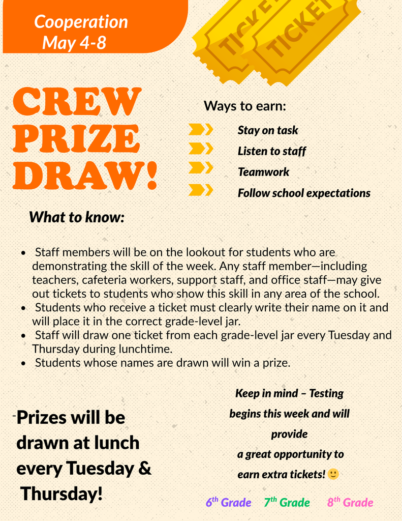 “School flyer titled Cooperation – May 4–8. Promotes the MMS CREW Prize Draw. Includes images of a ticket. Lists ways to earn tickets: stay on task, listen to staff, teamwork, and follow school expectations. Notes that any staff member can give tickets to students showing cooperation. Students write their name on the ticket and place it in their grade‑level jar. One ticket per grade is drawn every Tuesday and Thursday at lunch, and winners receive a prize. Mentions that testing week offers extra opportunities to earn tickets. Grade levels shown: 6th, 7th, 8th.”