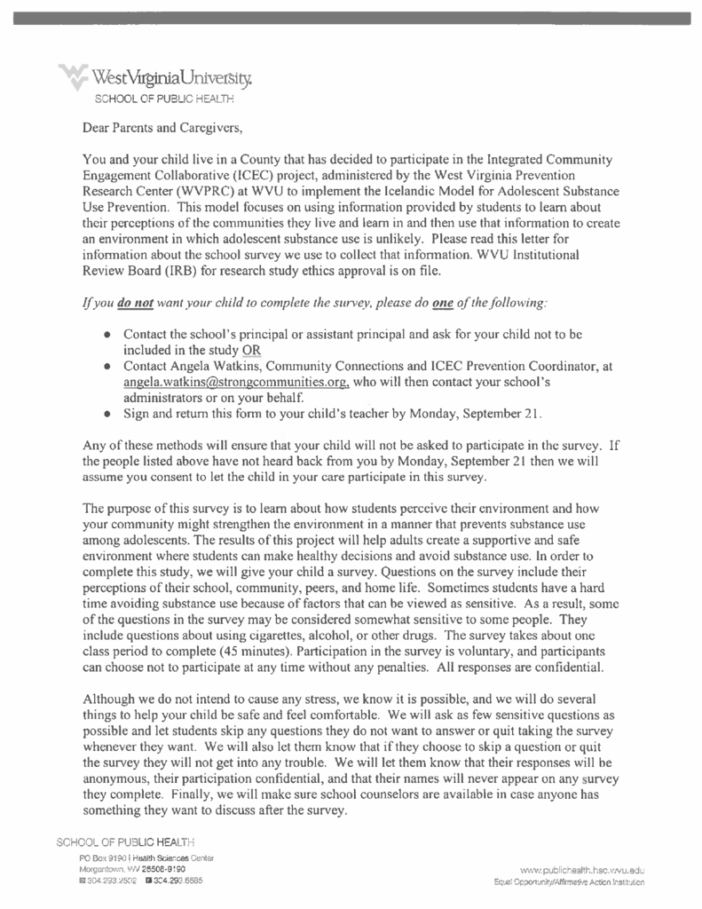 Page 1 of a parent and caregiver information letter from West Virginia University School of Public Health about the Integrated Community Engagement Collaborative (ICEC) project and a student survey related to adolescent substance-use prevention. The letter explains the survey’s purpose, voluntary and confidential nature, and procedures for protecting student privacy and comfort. It states that parents or caregivers who do not want a child to participate may contact the school principal or assistant principal, contact the ICEC Prevention Coordinator, or sign and return the form by the indicated deadline. The survey takes approximately one class period, or 45 minutes, and asks about students’ perceptions of school, community, peers, home life, and substance use. Students may skip questions or stop participating without penalty, responses are anonymous and confidential, and school counselors will be available if students wish to discuss concerns after the survey. West Virginia University School of Public Health branding and contact information appear at the top and bottom of the page.