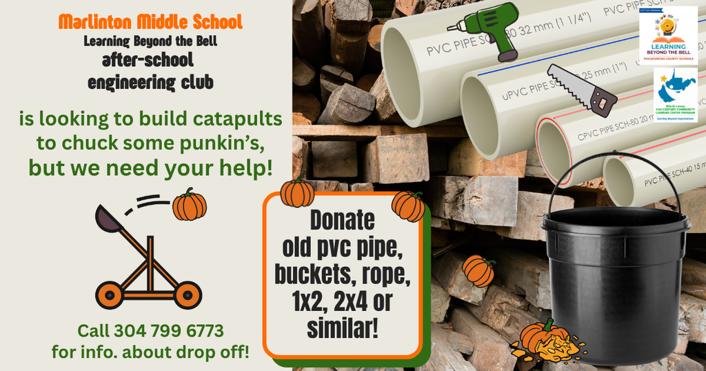 🚀 Help Us Build, Launch, and Learn! 🎃 The Marlinton Middle School After-School Engineering Club is gearing up to design and build pumpkin-chucking catapults, and we're looking for community donations to make it happen! We can use: ✅ PVC pipe ✅ Buckets ✅ Rope ✅ 1x2s, 2x4s, and other lumber ✅ Similar building materials These hands-on projects help students develop engineering, teamwork, problem-solving, and design skills while having a lot of fun. If you have materials you'd like to donate, please contact 304-799-6773 for drop-off information.