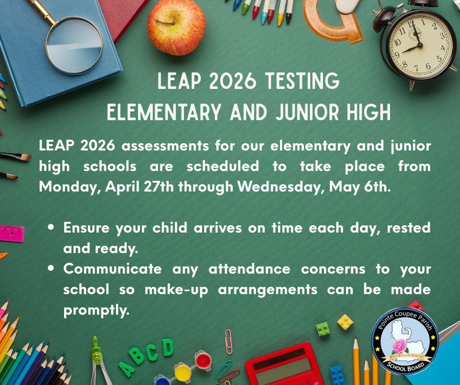 LEAP 2026 assessments for our elementary and junior high schools are scheduled to take place from Monday, April 27th through Wednesday, May 6th.  Ensure your child arrives on time each day, rested and ready. Communicate any attendance concerns to your school so make-up arrangements can be made promptly.