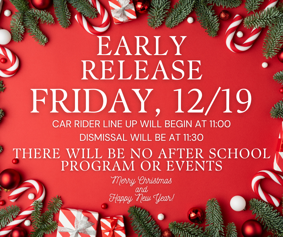 "Early release Friday 12/19. Car rider line up will begin at 11:00 Dismissal will be at 11:30. There will be no after school program or events."