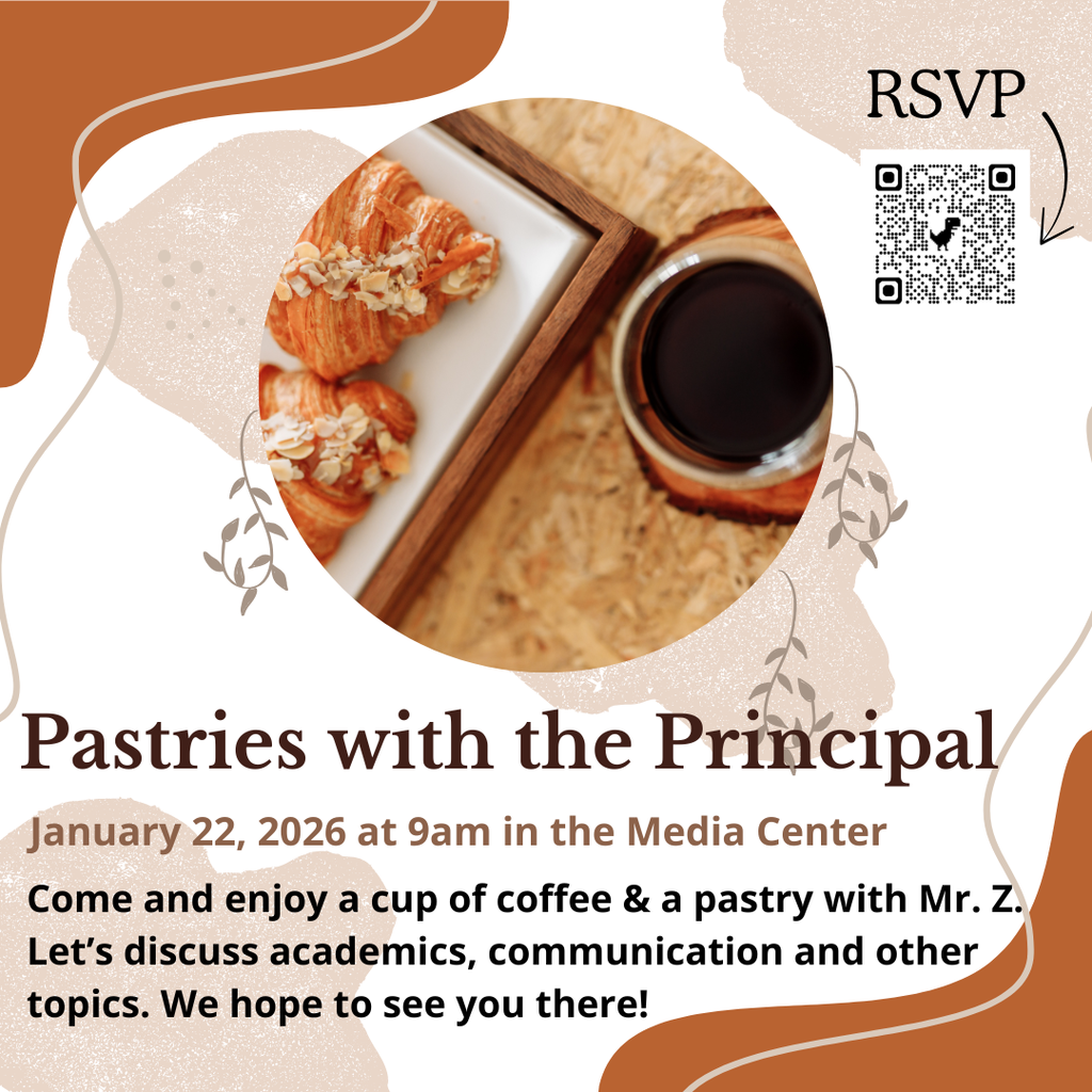 Pastries with the Principal Jan 22, 2026 at 9:00 am in the media center. Come and enjoy a cup of coffee and a pastry with Mr. Z. Let's discuss academics, communication and other topics. We hope to see you there. 