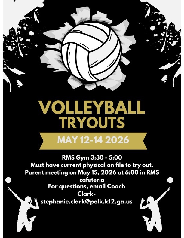 May 12th to 14th - Volleyball Tryouts RMS Gym from 3:30 to 5:00 must have current physical on file to try out. parent meeting on May 15th at 6:00 pm in cafeteria. For questions email Coach Clark at stephanie.clark@polk.k12.ga.us