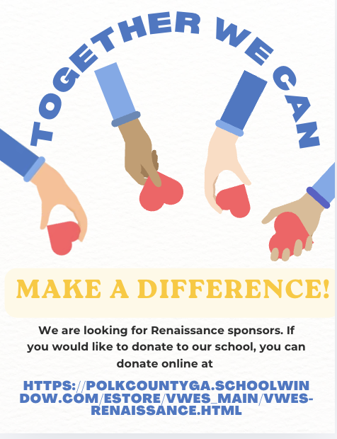 Together we can make a difference! We are looking for Renaissance sponsors. If you would like to donate to our school, you can donate online at https://polkcountyga.schoolwindow.com/estore/vwes_main/vwes-renaissance.html
