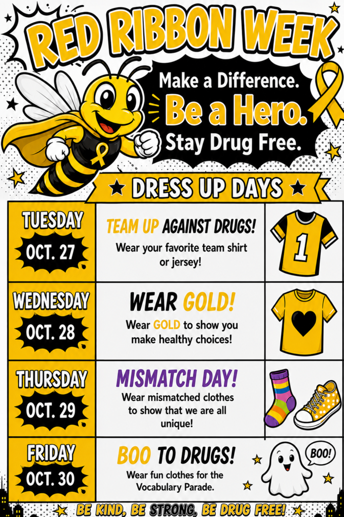 Red Ribbon Week - Make a Difference Be a Hero: Tuesday, Oct 27, Team UP against drugs, Wednesday, Oct 28, Wear GOLD, Thursday Oct 29, Mismatch Day, Friday Oct. 30 Boo Day and it Is our Vocabulary Parade - Come dressed as your best vocabulary word.
