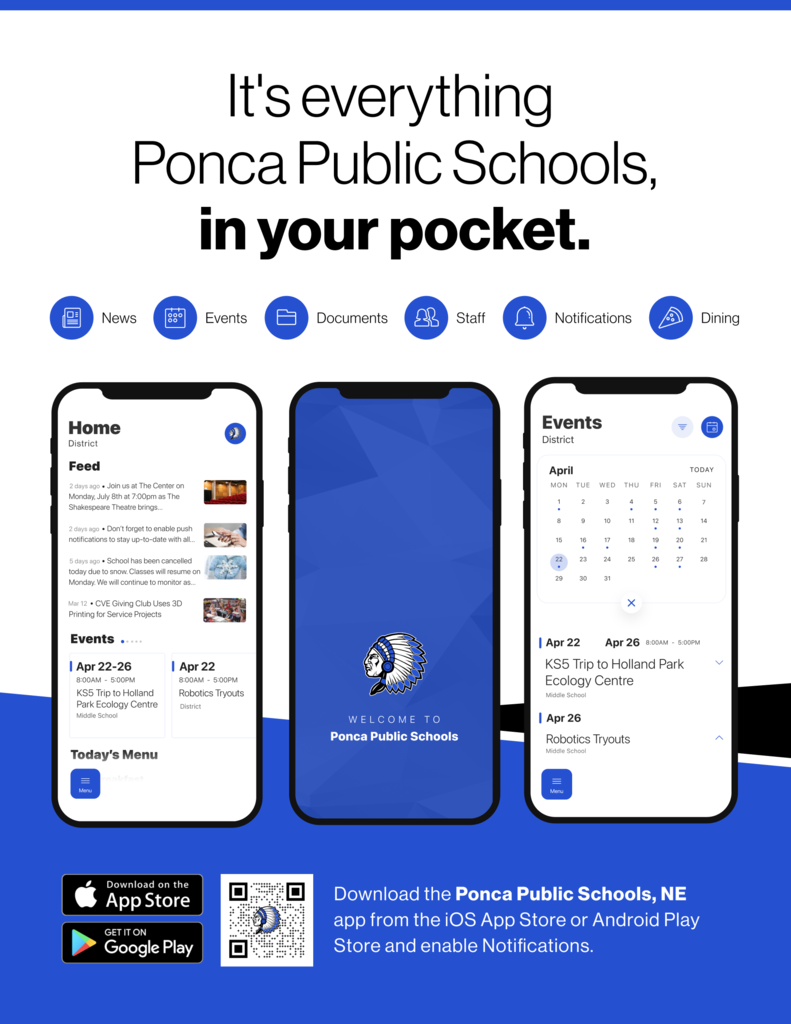 It's everything Ponca Public Schools, in your pocket. News, Events, Documents, Staff, Notifications and Dining. Download the Ponca Public Schools, NE app from the iOS App Store or Android Play Store and enable Notifications.