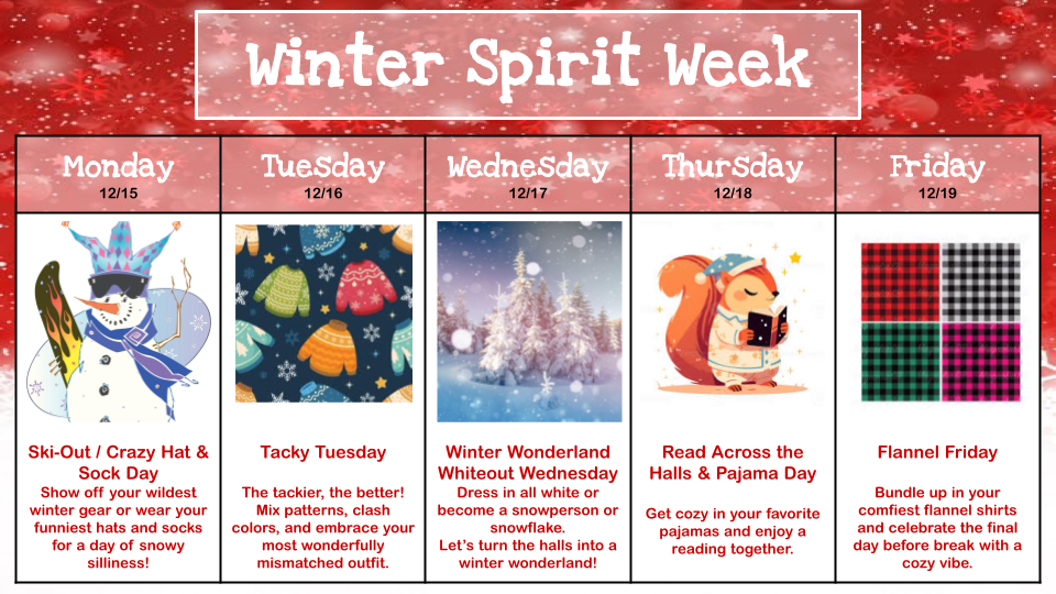 Winter Spirit Week flier with red and green decorations and colorful snow characters including a snowman and a squirrel.  Monday is crazy hat and sock day, Tuesday is tacky Tuesday, Wednesday is winter wonderland white out, Thursday is Pajama and read across the halls day, Friday is flannel day.