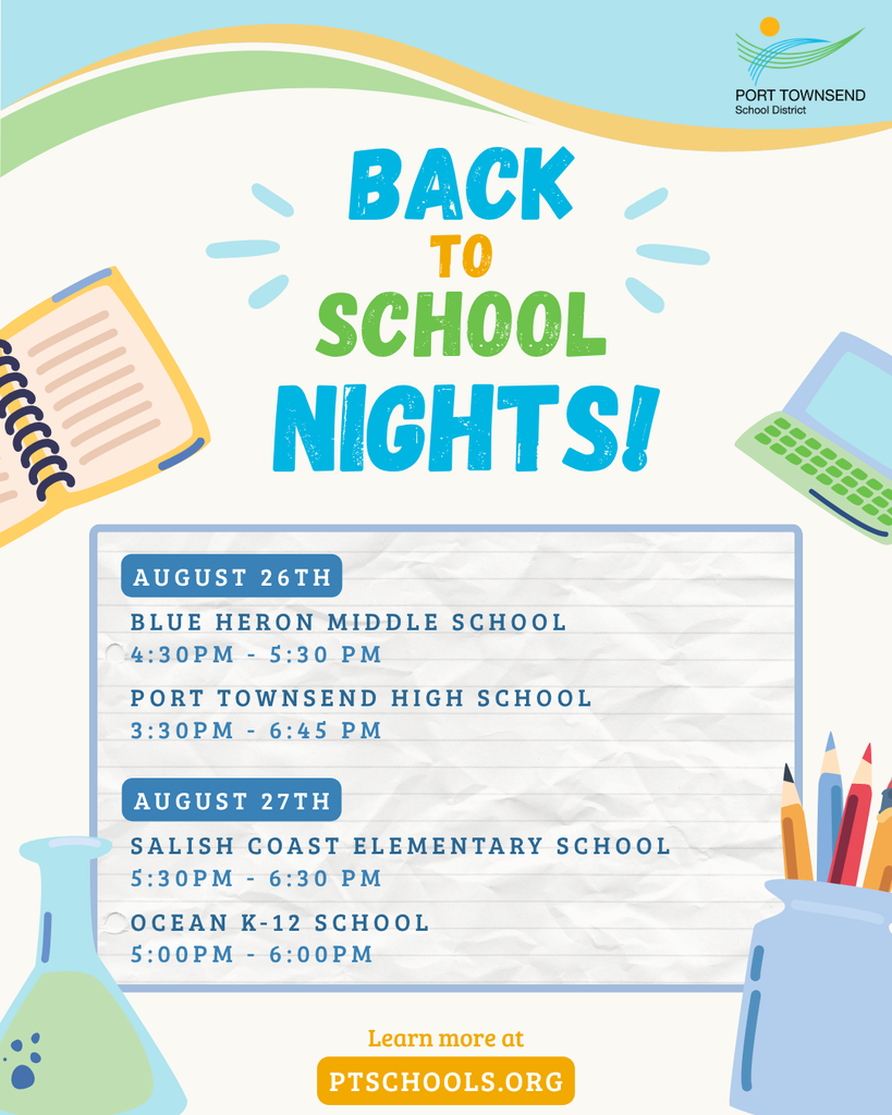 Back-to-School Events Are Here! 🎒 We can't wait to welcome students back! Here are some details on your school's event: August 26th Blue Heron Middle School — 4:30 - 5:30 PM Port Townsend High School — 3:30 - 6:45 PM August 27th Salish Coast Elementary School — 5:30 - 6:30 PM OCEAN K-12 School — 5:00 - 6:00 PM Get more details on your school's website!