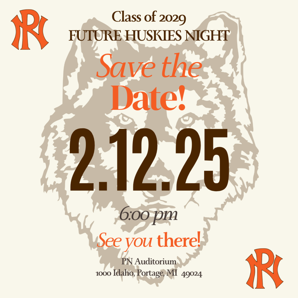 class of 2029 future huskies night save the date! 2.12.25 6:00pm see you there! pn auditorium 1000 idaho portage, mi 49024 pn logos in corners and huskie head logo in middle