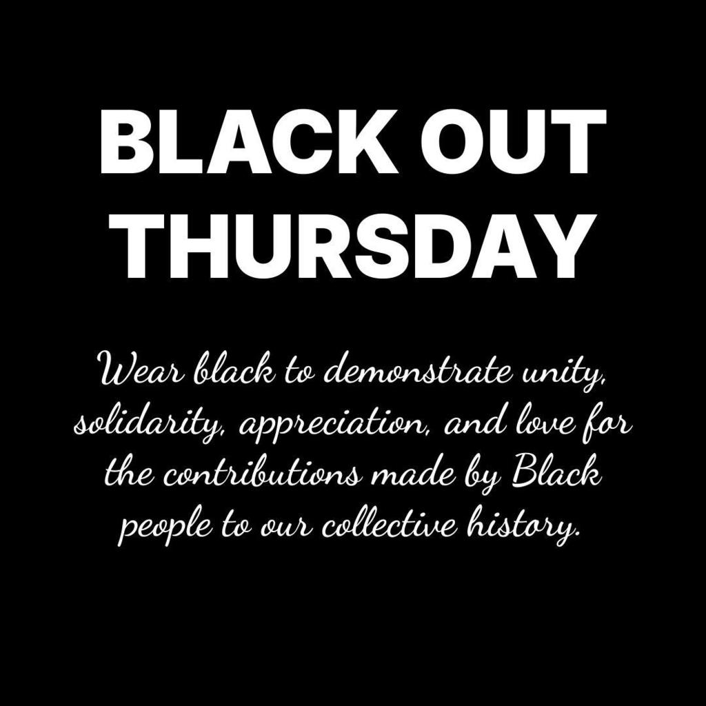 black out thursday wear black to demonstrate unity, solidarity, apreciation and love the contributions made by black people to our collctive history.