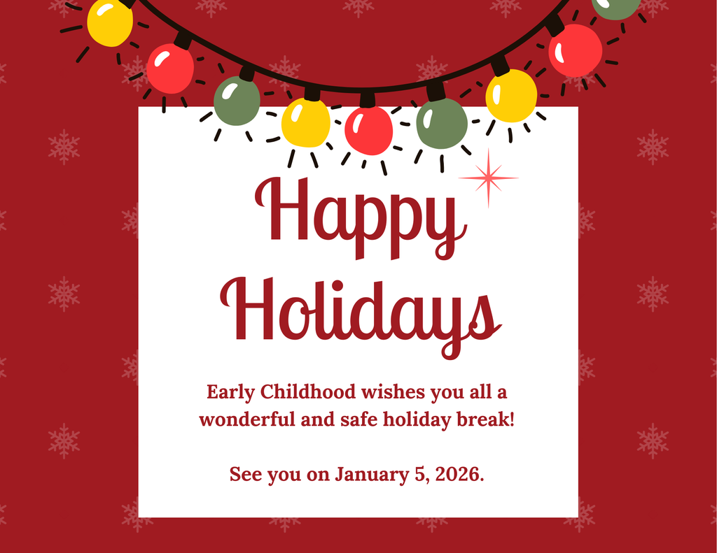 Happy Holidays! Early Childhood wishes you all a wonderful and safe holiday break! See you on January 5, 2026.