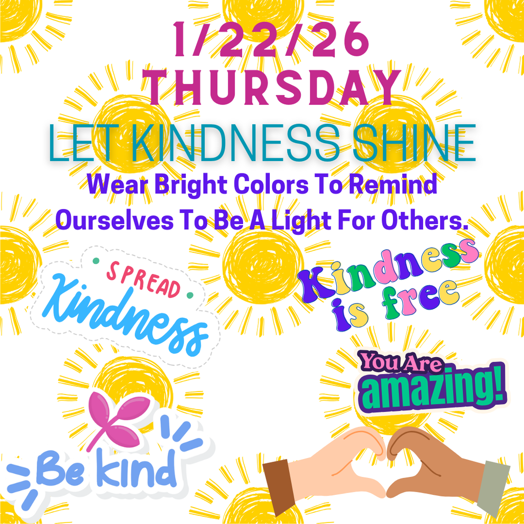 1/22/26 Thursday Let Kindness Shine Wear Bright Colors to Remind Ourselves To Be A Light For Others.  Spread Kindness, be kind, you are amazing, Kindness is free