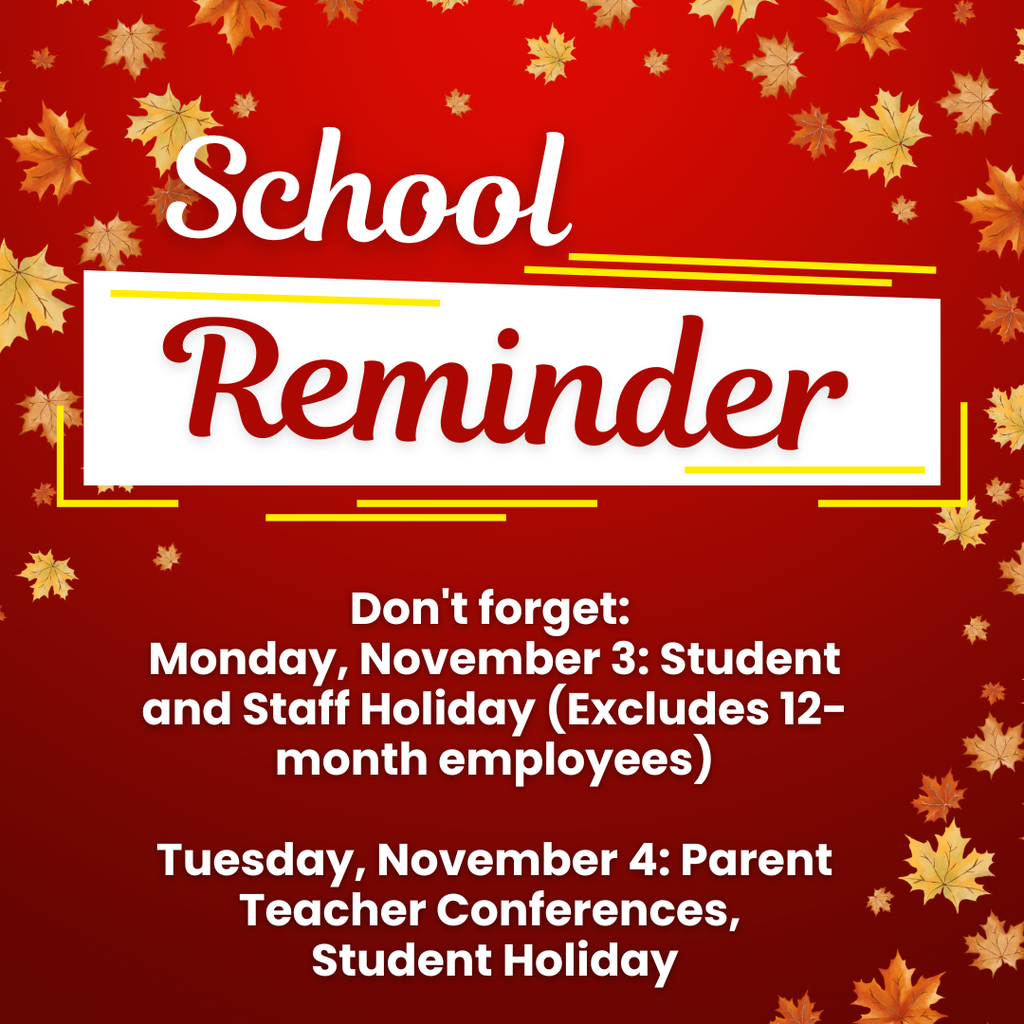 Graphics of fall leaves. Text that reads: Reminder School Don't forget:  Monday, November 3: Student and Staff Holiday (Excludes 12-month employees)  Tuesday, November 4: Parent Teacher Conferences,  Student Holiday