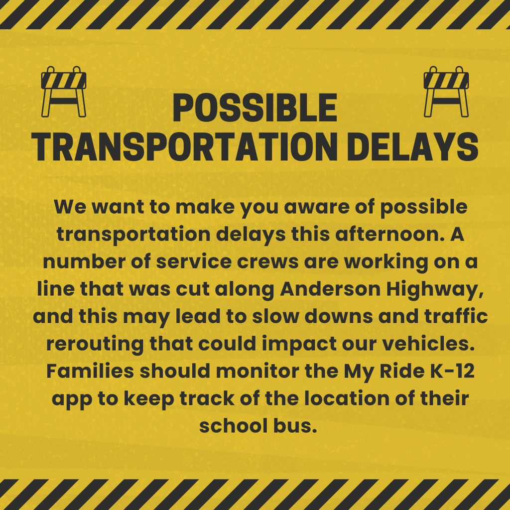 Text that reads: POSsible transportation delays We want to make you aware of possible transportation delays this afternoon. A number of service crews are working on a line that was cut along Anderson Highway, and this may lead to slow downs and traffic rerouting that could impact our vehicles. Families should monitor the My Ride K-12 app to keep track of the location of their school bus.