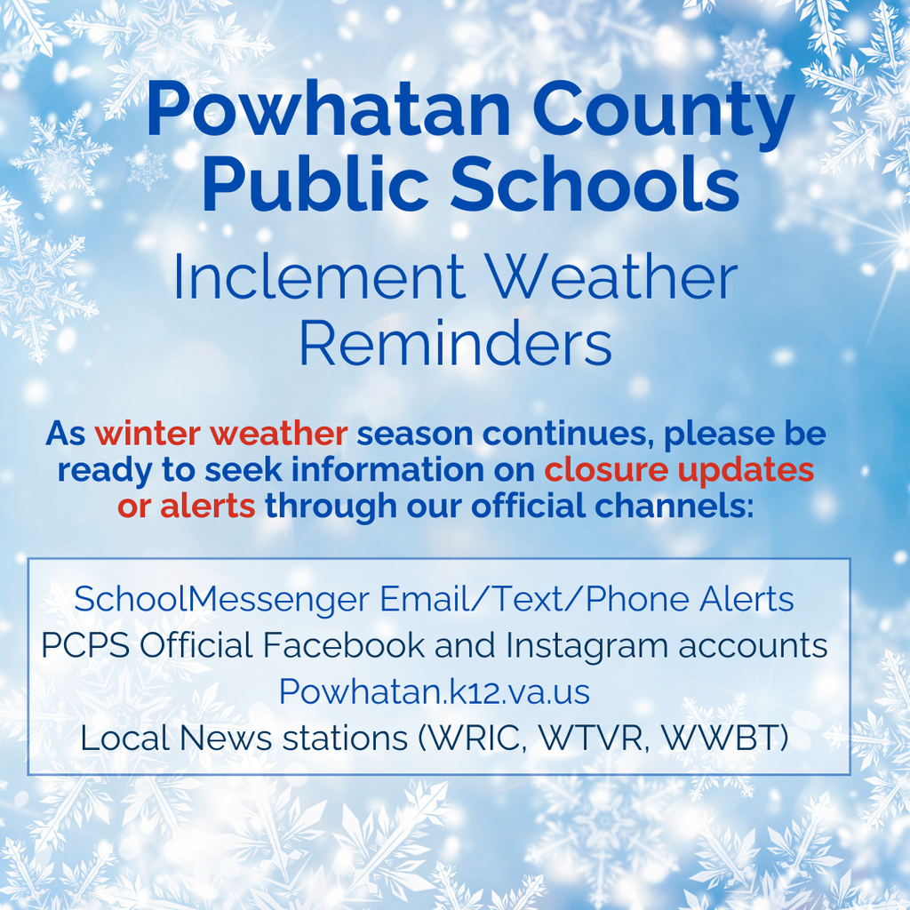 Powhatan County Public Schools Inclement Weather Reminders As winter weather season continues, please be ready to seek information on closure updates or alerts through our official channels: SchoolMessenger Email/Text/Phone Alerts PCPS Official Facebook and Instagram accounts Powhatan.k12.va.us Local News stations (WRIC, WTVR, WWBT)