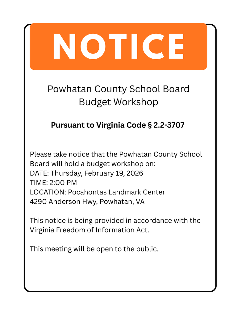 Notice about a Powhatan County School Board Budget Workshop. Pursuant to Virginia Code § 2.2-3707: Please take notice that the Powhatan County School Board will hold a budget workshop on: Thursday, February 19, 2026, at 2:00 PM. This notice is being provided in accordance with the Virginia Freedom of Information Act. This meeting will be open to the public.