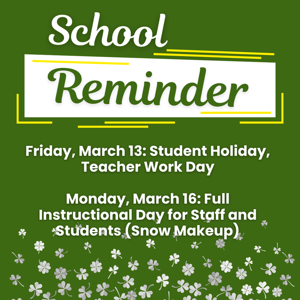 School  Reminder  Friday, March 13: Student Holiday, Teacher Work Day  Monday, March 16: Full Instructional Day for Staff and Students (Snow Makeup)