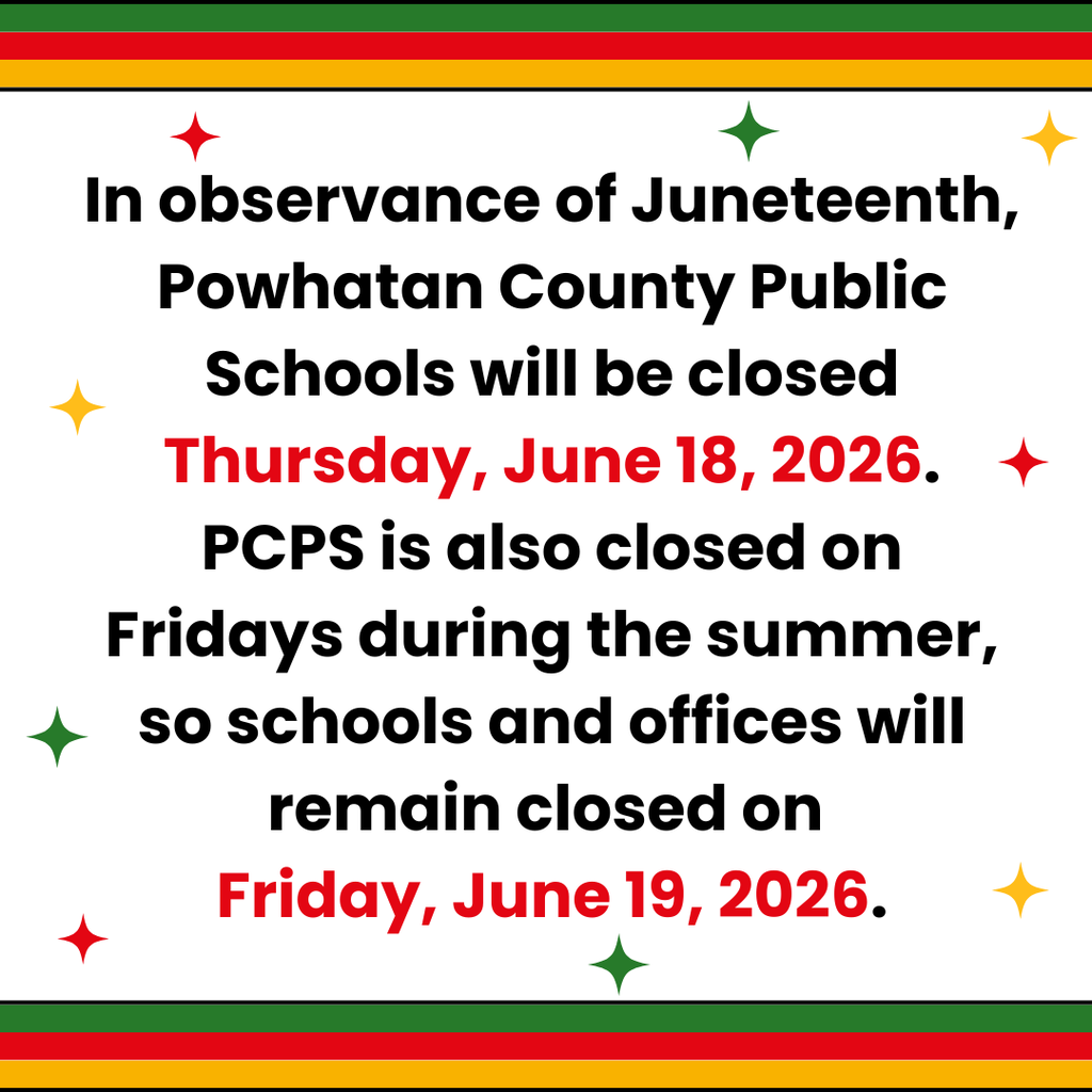 In observance of Juneteenth, Powhatan County Public Schools will be closed Thursday, June 18, 2026. PCPS is also closed on Fridays during the summer, so schools and offices will remain closed on Friday, June 19, 2026.